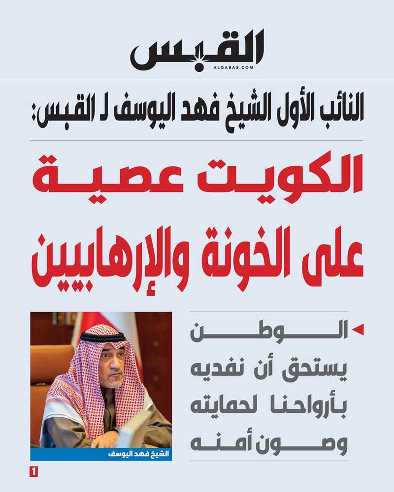 النائب الاول الشيخ فهد اليوسف لـ القبس: الكويت عصية على الخونة والإرهابيين